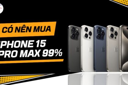 có nên mua iPhone 15 Pro Max 99%