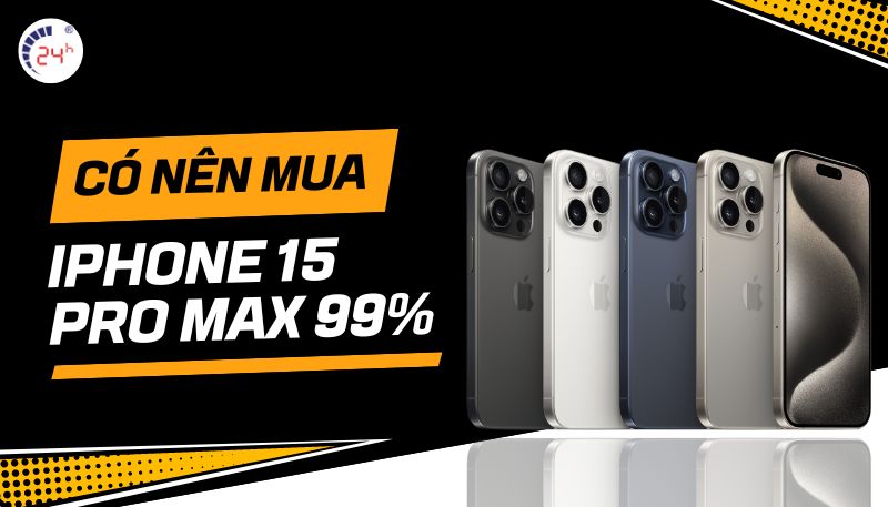 có nên mua iPhone 15 Pro Max 99%